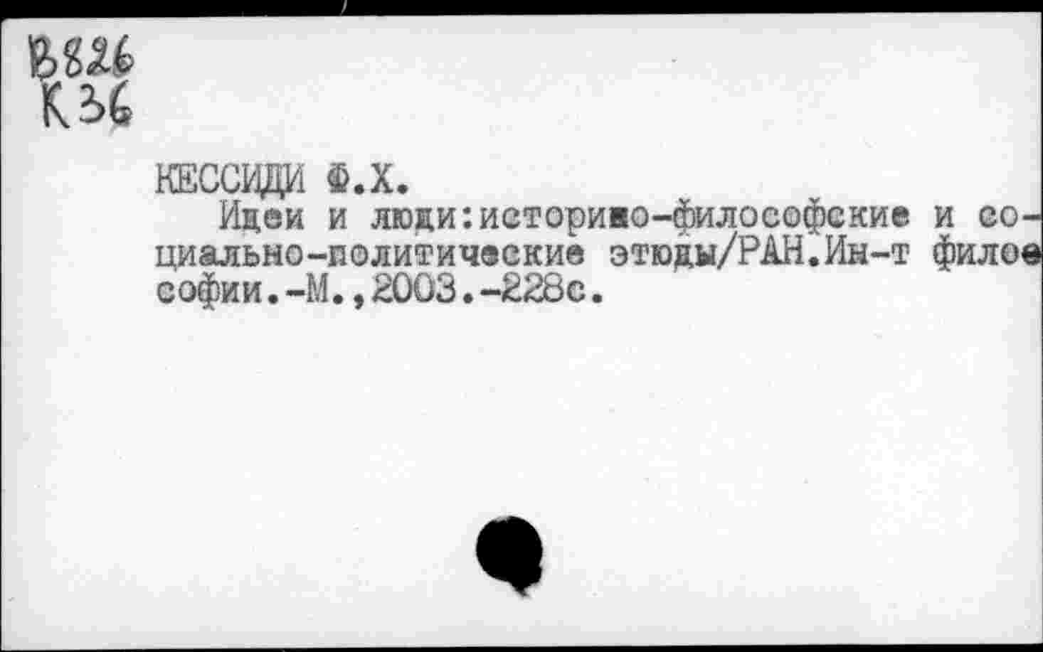 ﻿КЕССИДИ Ф.Х.
Идеи и люди:историво-философские и социально-политические этюды/РАН.Ин-т филее Софии.-М.,2003.-228с.